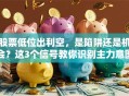 股票低位出利空，是陷阱还是机会？这3个信号教你识别主力意图！