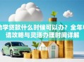 助学贷款什么时候可以办？全年申请攻略与灵活办理时间详解
