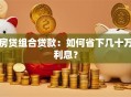 房贷组合贷款：如何省下几十万利息？