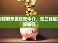 刚辞职想做贷款中介，在三线城市好做吗