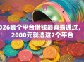 2026哪个平台借钱最容易通过，差2000元就选这7个平台