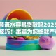 有大额流水容易贷款吗2025年必过技巧！本篇为您细致严筛！