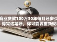 商业贷款100万30年每月还多少？算完这笔账，你可能要重新规划预算！