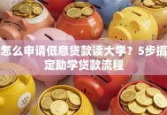 怎么申请低息贷款读大学？5步搞定助学贷款流程