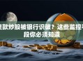 贷款炒股被银行识破？这些监控手段你必须知道