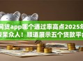 网贷app哪个通过率高点2025年惊呆众人！顺道展示五个贷款平台借钱通过率高点