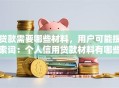 贷款需要哪些材料，用户可能搜索词：个人信用贷款材料有哪些、企业贷款需要准备什么材料、贷款材料不全能办吗