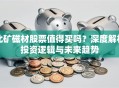 北矿磁材股票值得买吗？深度解析投资逻辑与未来趋势
