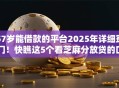 57岁能借款的平台2025年详细窍门！快瞧这5个看芝麻分放贷的口子