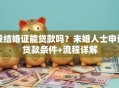 没结婚证能贷款吗？未婚人士申请贷款条件+流程详解