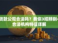 贷款公司合法吗？教你3招辨别+合法机构特征详解