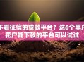 不看征信的贷款平台？这6个黑户花户能下款的平台可以试试