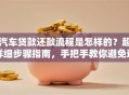 汽车贷款还款流程是怎样的？超详细步骤指南，手把手教你避免逾期