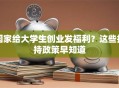 国家给大学生创业发福利？这些扶持政策早知道