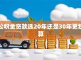 公积金贷款选20年还是30年更划算