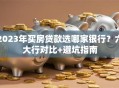 2023年买房贷款选哪家银行？六大行对比+避坑指南