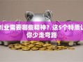 创业需要哪些精神？这5个特质让你少走弯路