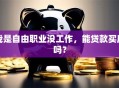 我是自由职业没工作，能贷款买房吗？