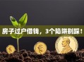 房子过户借钱，3个陷阱别踩！