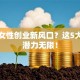 未来女性创业新风口？这5大行业潜力无限！