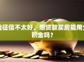 我征信不太好，想贷款买房能用公积金吗？