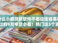 什么小额贷款软件不看征信容易通过的9月申贷必看！热门这5个无视黑户必借款的借贷软件