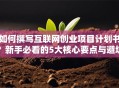 如何撰写互联网创业项目计划书？新手必看的5大核心要点与避坑指南