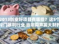 2013创业好项目有哪些？这5个冷门暴利行业 当年闷声发大财的人都在做！