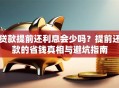 贷款提前还利息会少吗？提前还款的省钱真相与避坑指南