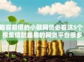 最容易借的小额网贷必看这5个！搜集借款最易的网贷平台很多