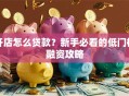 开店怎么贷款？新手必看的低门槛融资攻略