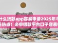 什么贷款app容易申请2025年今日热点！必申借款平台口子容易申请网贷