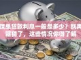 保单贷款利息一般是多少？别再瞎猜了，这些情况你得了解