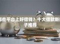 哪些平台上好借钱？十大借款新口子推荐