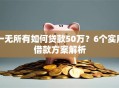 一无所有如何贷款50万？6个实用借款方案解析