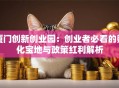 厦门创新创业园：创业者必看的孵化宝地与政策红利解析