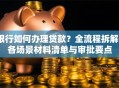 银行如何办理贷款？全流程拆解+各场景材料清单与审批要点