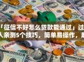 「征信不好怎么贷款能通过」过来人亲测5个技巧，简单易操作，赶紧看看
