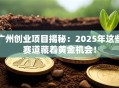 广州创业项目揭秘：2025年这些赛道藏着黄金机会！