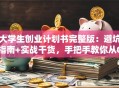 大学生创业计划书完整版：避坑指南+实战干货，手把手教你从0到1！