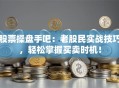 股票操盘手吧：老股民实战技巧，轻松掌握买卖时机！