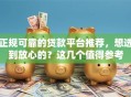 正规可靠的贷款平台推荐，想选到放心的？这几个值得参考