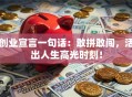 创业宣言一句话：敢拼敢闯，活出人生高光时刻！