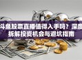 斗鱼股票直播值得入手吗？深度拆解投资机会与避坑指南