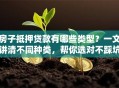 房子抵押贷款有哪些类型？一文讲清不同种类，帮你选对不踩坑
