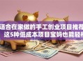 适合在家做的手工创业项目推荐！这5种低成本项目宝妈也能轻松上手