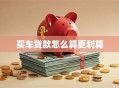 买车贷款怎么算更划算