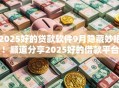2025好的贷款软件9月隐藏妙招!顺道分享2025好的借款平台 2025好的贷款软件9月隐藏妙招!顺道分享2025好的借款平台