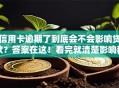 信用卡逾期了到底会不会影响贷款？答案在这！看完就清楚影响程度和应对办法