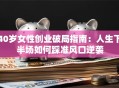 40岁女性创业破局指南：人生下半场如何踩准风口逆袭